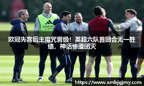 欧冠先客后主魔咒晋级！英超六队首回合无一胜绩，神话惨遭团灭