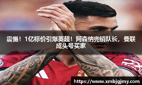 震慑！1亿标价引爆英超！阿森纳兜销队长，曼联成头号买家