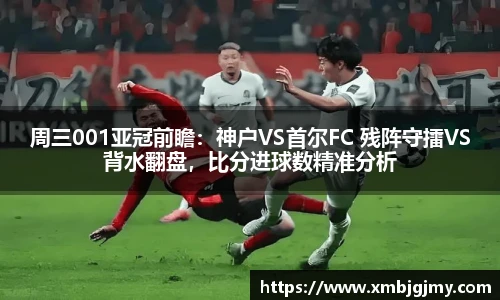 周三001亚冠前瞻：神户VS首尔FC 残阵守擂VS背水翻盘，比分进球数精准分析