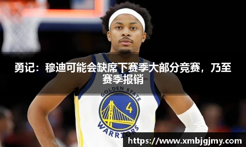 勇记：穆迪可能会缺席下赛季大部分竞赛，乃至赛季报销